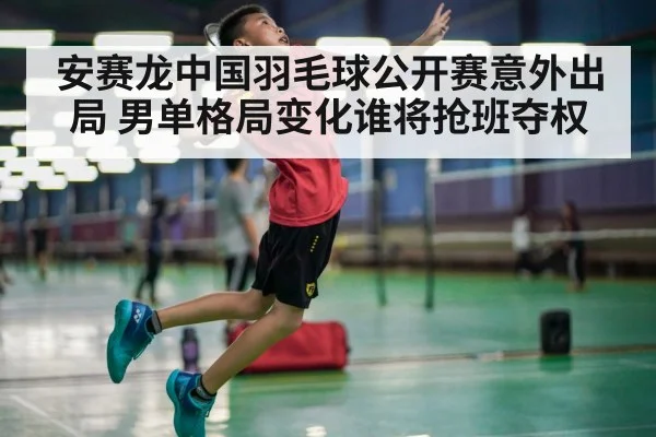 安赛龙中国羽毛球公开赛意外出局 男单格局变化谁将抢班夺权
