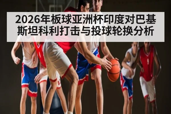 2026年板球亚洲杯印度对巴基斯坦科利打击与投球轮换分析